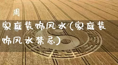 家庭装饰风水(家庭装饰风水禁忌)_https://www.dao-sheng-yuan.com_易经_第1张