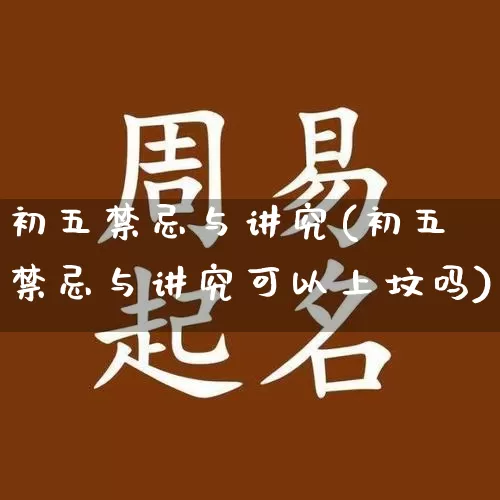 初五禁忌与讲究(初五禁忌与讲究可以上坟吗)_https://www.dao-sheng-yuan.com_道源国学_第1张
