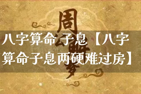 八字算命 子息【八字算命子息两硬难过房】_https://www.dao-sheng-yuan.com_五行_第1张