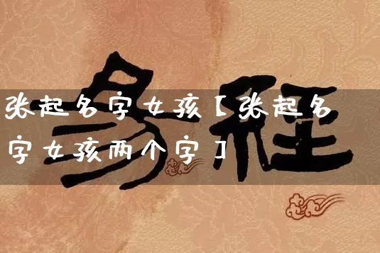 张起名字女孩【张起名字女孩两个字】_https://www.dao-sheng-yuan.com_生肖属相_第1张