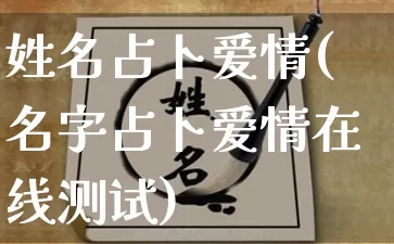姓名占卜爱情(名字占卜爱情在线测试)_https://www.dao-sheng-yuan.com_周公解梦_第1张