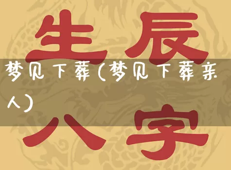 梦见下葬(梦见下葬亲人)_https://www.dao-sheng-yuan.com_五行_第1张