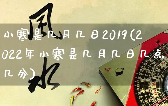 小寒是几月几日2019(2022年小寒是几月几日几点几分)_https://www.dao-sheng-yuan.com_生肖属相_第1张