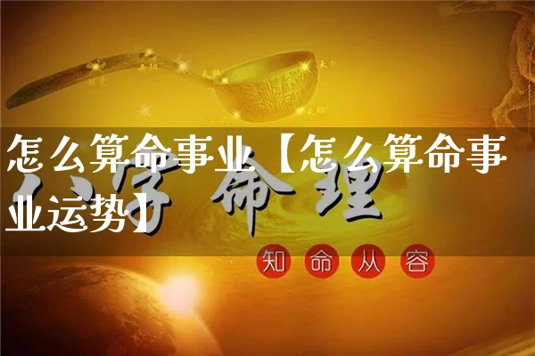 怎么算命事业【怎么算命事业运势】_https://www.dao-sheng-yuan.com_易经_第1张