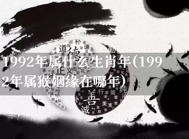 1992年属什么生肖年(1992年属猴姻缘在哪年)_https://www.dao-sheng-yuan.com_生肖属相_第1张