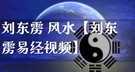刘东雳 风水【刘东雳易经视频】_https://www.dao-sheng-yuan.com_十二星座_第1张