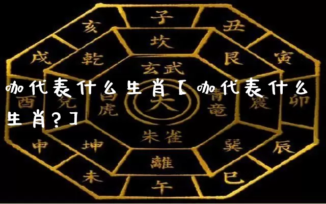 咖代表什么生肖【咖代表什么生肖?】_https://www.dao-sheng-yuan.com_周公解梦_第1张