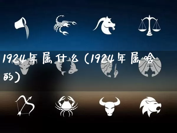1924年属什么(1924年属啥的)_https://www.dao-sheng-yuan.com_十二星座_第1张