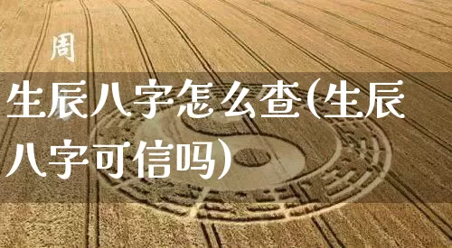生辰八字怎么查(生辰八字可信吗)_https://www.dao-sheng-yuan.com_风水_第1张