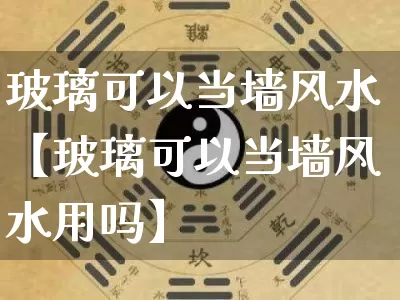 玻璃可以当墙风水【玻璃可以当墙风水用吗】_https://www.dao-sheng-yuan.com_算命_第1张