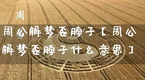 周公解梦歪脖子【周公解梦歪脖子什么意思】_周公解梦_第1张_道圣缘 周公解梦歪脖子【周公解梦歪脖子什么意思】_https://www.dao-sheng-yuan.com_周公解梦_第1张