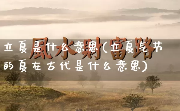 立夏是什么意思(立夏气节的夏在古代是什么意思)_https://www.dao-sheng-yuan.com_易经_第1张