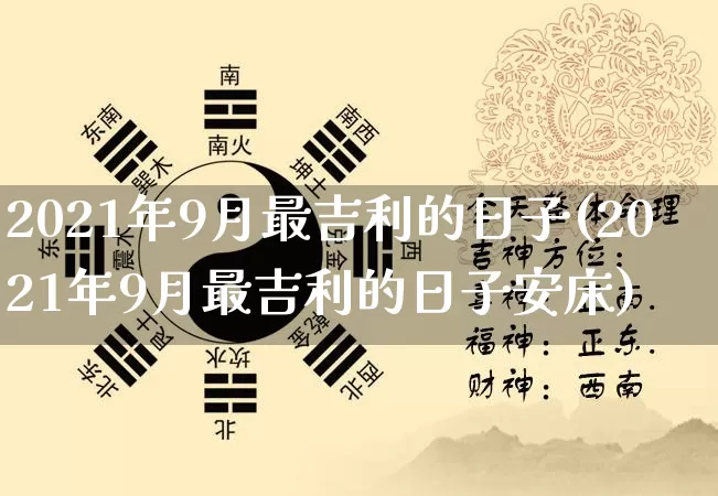 2021年9月最吉利的日子(2021年9月最吉利的日子安床)_https://www.dao-sheng-yuan.com_算命_第1张