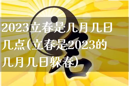 2023立春是几月几日几点(立春是2023的几月几日躲春)_https://www.dao-sheng-yuan.com_生肖属相_第1张