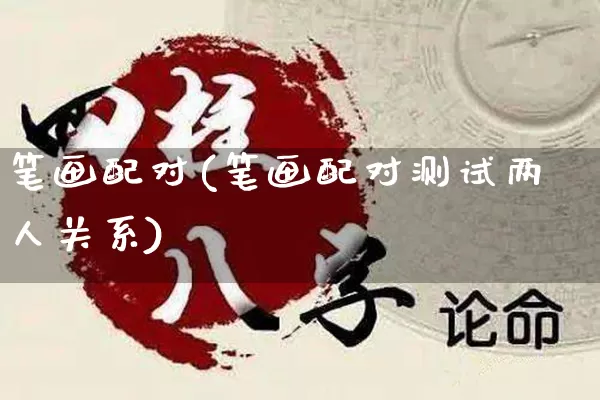 笔画配对(笔画配对测试两人关系)_https://www.dao-sheng-yuan.com_道源国学_第1张