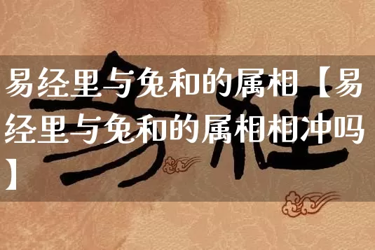 易经里与兔和的属相【易经里与兔和的属相相冲吗】_https://www.dao-sheng-yuan.com_易经_第1张