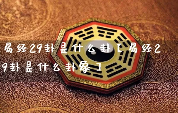 易经29卦是什么卦【易经29卦是什么卦象】_https://www.dao-sheng-yuan.com_八字_第1张