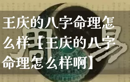 王庆的八字命理怎么样【王庆的八字命理怎么样啊】_https://www.dao-sheng-yuan.com_周公解梦_第1张