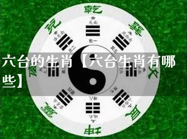 六台的生肖【六台生肖有哪些】_生肖属相_第1张_道圣缘 六台的生肖【六台生肖有哪些】_https://www.dao-sheng-yuan.com_生肖属相_第1张