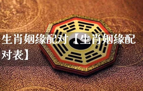 生肖姻缘配对【生肖姻缘配对表】_https://www.dao-sheng-yuan.com_五行_第1张