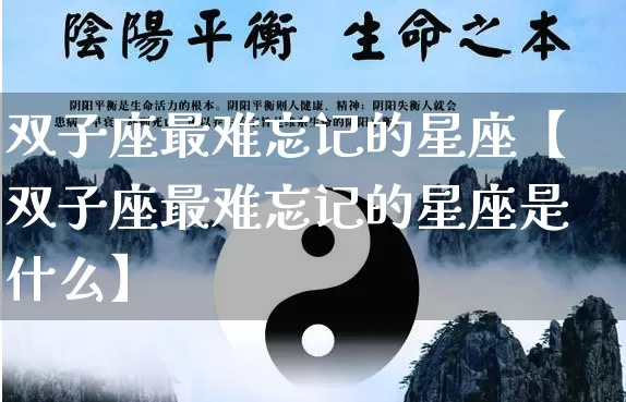 双子座最难忘记的星座【双子座最难忘记的星座是什么】_https://www.dao-sheng-yuan.com_生肖属相_第1张