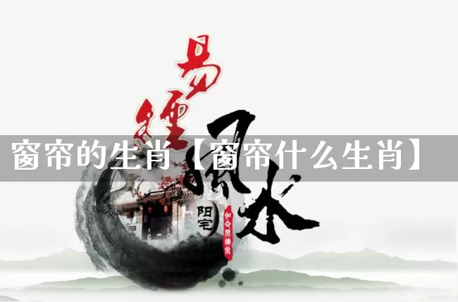 窗帘的生肖【窗帘什么生肖】_https://www.dao-sheng-yuan.com_八字_第1张