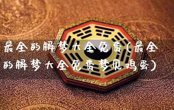 最全的解梦大全免费(最全的解梦大全免费梦见鸡蛋)_https://www.dao-sheng-yuan.com_风水_第1张