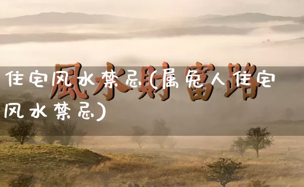 住宅风水禁忌(属兔人住宅风水禁忌)_易经_第1张_道圣缘 住宅风水禁忌(属兔人住宅风水禁忌)_https://www.dao-sheng-yuan.com_易经_第1张