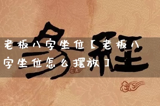 老板八字坐位【老板八字坐位怎么摆放】_https://www.dao-sheng-yuan.com_八字_第1张