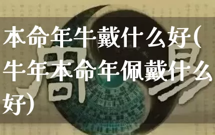 本命年牛戴什么好(牛年本命年佩戴什么好)_https://www.dao-sheng-yuan.com_八字_第1张