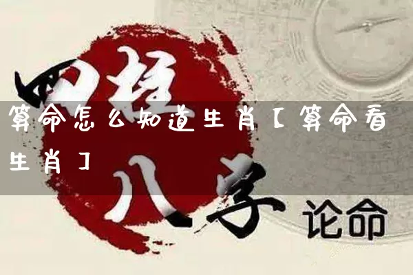 算命怎么知道生肖【算命看生肖】_https://www.dao-sheng-yuan.com_易经_第1张