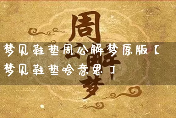 梦见鞋垫周公解梦原版【梦见鞋垫啥意思】_https://www.dao-sheng-yuan.com_五行_第1张