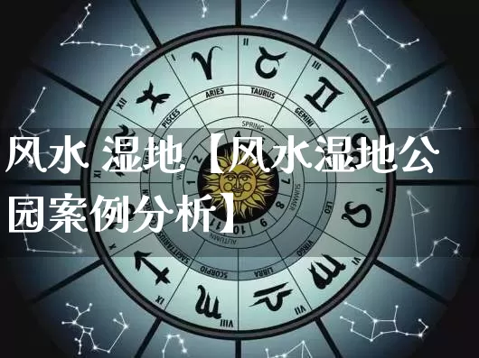 风水 湿地【风水湿地公园案例分析】_https://www.dao-sheng-yuan.com_算命_第1张