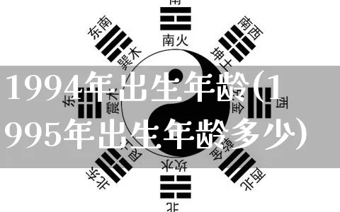 1994年出生年龄(1995年出生年龄多少)_https://www.dao-sheng-yuan.com_周公解梦_第1张