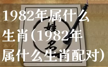 1982年属什么生肖(1982年属什么生肖配对)_https://www.dao-sheng-yuan.com_八字_第1张