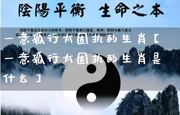 一意孤行太固执的生肖【一意孤行太固执的生肖是什么】_https://www.dao-sheng-yuan.com_道源国学_第1张