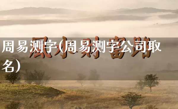 周易测字(周易测字公司取名)_https://www.dao-sheng-yuan.com_五行_第1张