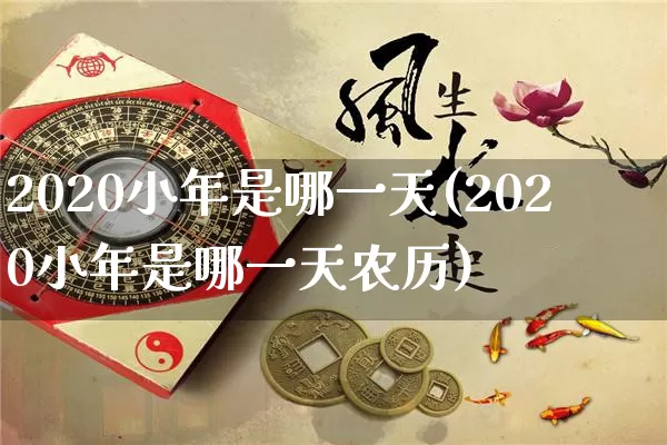 2020小年是哪一天(2020小年是哪一天农历)_https://www.dao-sheng-yuan.com_生肖属相_第1张