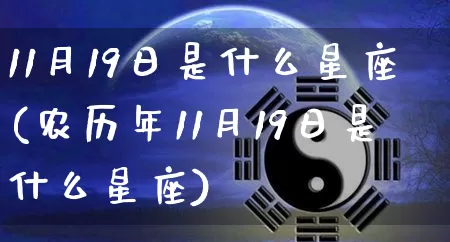 11月19日是什么星座(农历年11月19日是什么星座)_https://www.dao-sheng-yuan.com_算命_第1张