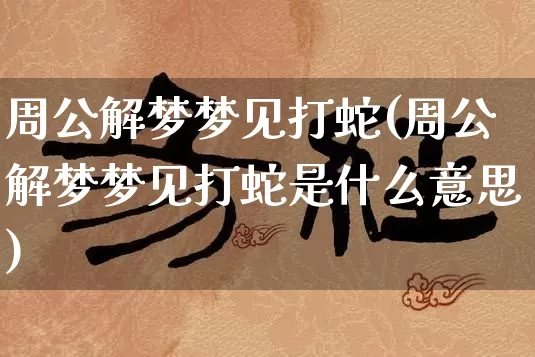 周公解梦梦见打蛇(周公解梦梦见打蛇是什么意思)_https://www.dao-sheng-yuan.com_易经_第1张