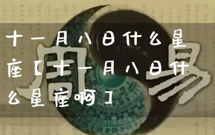 十一月八日什么星座【十一月八日什么星座啊】_https://www.dao-sheng-yuan.com_十二星座_第1张
