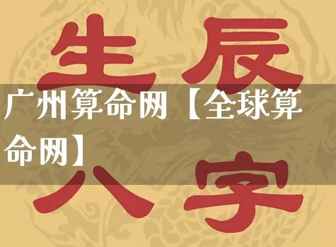 广州算命网【全球算命网】_https://www.dao-sheng-yuan.com_风水_第1张