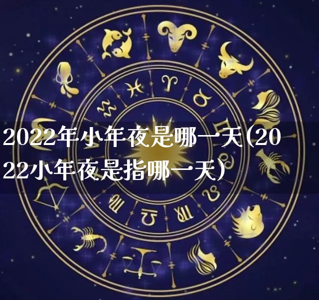2022年小年夜是哪一天(2022小年夜是指哪一天)_https://www.dao-sheng-yuan.com_周公解梦_第1张