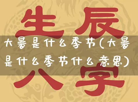 大暑是什么季节(大暑是什么季节什么意思)_https://www.dao-sheng-yuan.com_十二星座_第1张