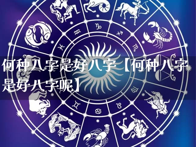何种八字是好八字【何种八字是好八字呢】_https://www.dao-sheng-yuan.com_道源国学_第1张