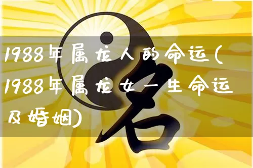 1988年属龙人的命运(1988年属龙女一生命运及婚姻)_https://www.dao-sheng-yuan.com_算命_第1张