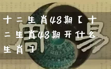 十二生肖48期【十二生肖48期开什么生肖】_https://www.dao-sheng-yuan.com_五行_第1张