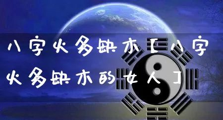 八字火多缺木【八字火多缺木的女人】_https://www.dao-sheng-yuan.com_风水_第1张