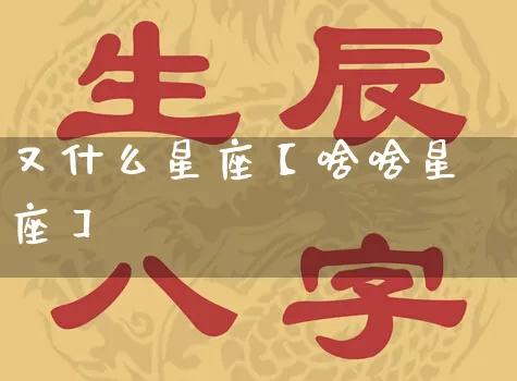 又什么星座【啥啥星座】_十二星座_第1张_道圣缘 又什么星座【啥啥星座】_https://www.dao-sheng-yuan.com_十二星座_第1张