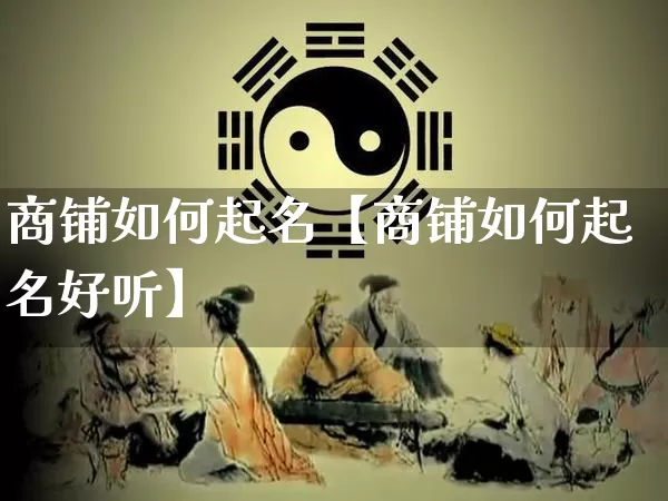 商铺如何起名【商铺如何起名好听】_https://www.dao-sheng-yuan.com_起名_第1张